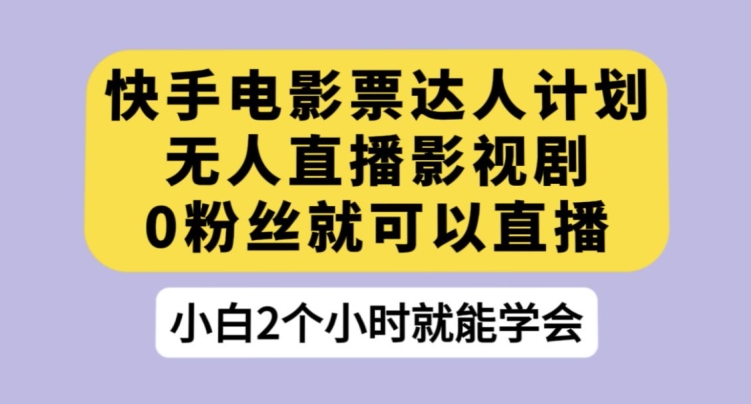 快手电影票达人计划,无人直播影视剧,0粉丝就可以直播【揭秘】-虚拟资源库