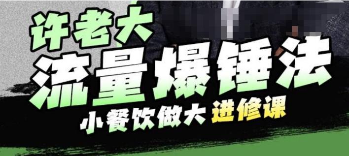 许老大流量爆锤法,小餐饮做大进修课,一年1000家店亲身案例大公开-虚拟资源库