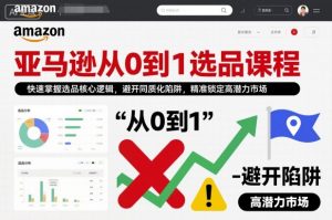 亚马逊从0到1选品课程,快速掌握选品核心逻辑,避开同质化陷阱,精准锁定高潜力市场(更新)-虚拟资源库