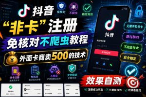 抖音“非卡”注册免核对不爬虫教程，外面卡商卖500的技术，效果自测-虚拟资源库