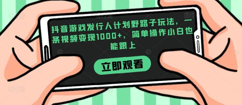 抖音游戏发行人计划野路子玩法,一条视频变现1000+,简单操作小白也能跟上【揭秘】-虚拟资源库
