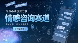 闲鱼小众玩法分享,情感咨询赛道,客单价高,私域复购稳定【详细教程】-虚拟资源库