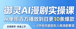 御灵AI漫剧实操课,从单图百万播放到日更10条爆款,0手绘也能轻松入局漫剧赛道-虚拟资源库