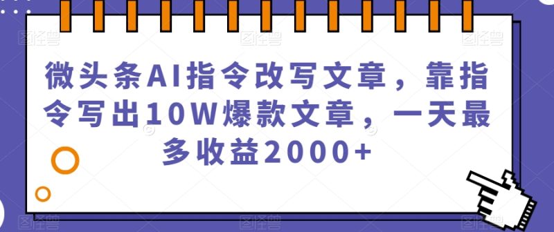 微头条AI指令改写文章,靠指令写出10W爆款文章,一天最多收益2000+【揭秘】-虚拟资源库