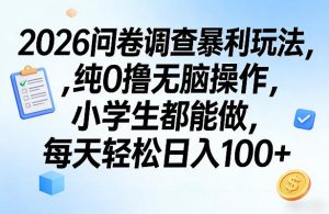 2026问卷调查暴利玩法,纯0撸无脑操作,小学生都能做,每天轻松日入100+【揭秘】-虚拟资源库