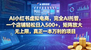 AI小红书虚拟电商,完全AI托管,一个店铺轻松日入500+,矩阵放大无上限,真正一本万利的项目【揭秘】-虚拟资源库