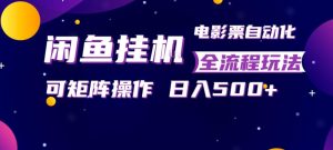 闲鱼全自动售卖电影票,全程挂G,可矩阵操作,小白轻松上手日入5张,稳定副业【揭秘】-虚拟资源库