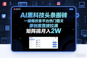 AI黑科技头条搬砖，一键爆改各平台热门图文，原创度直接拉满，矩阵搞月入2W+【揭秘】-虚拟资源库