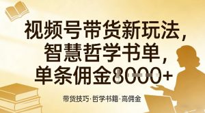 视频号带货新玩法,智慧哲学书单,单条佣金1k+-虚拟资源库