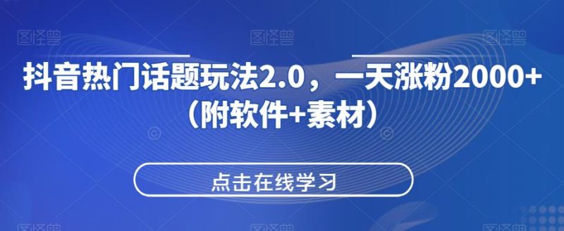 抖音热门话题玩法2.0,一天涨粉2000+(附软件+素材)-虚拟资源库