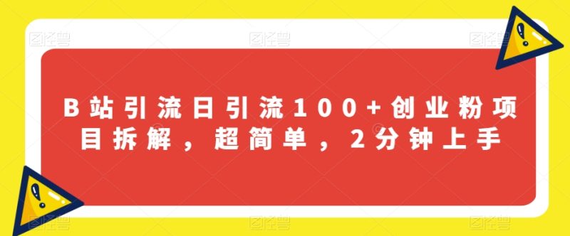 B站引流日引流100+创业粉项目拆解,超简单,2分钟上手【揭秘】-虚拟资源库