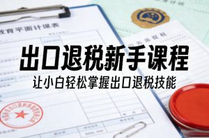 出口退税新手课程，让小白轻松掌握出口退税技能-虚拟资源库