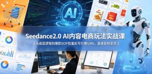 Seedance2.0 AI内容电商玩法实战课|从底层逻辑到爆款SOP批量起号打爆GMV,直接复制变现-虚拟资源库