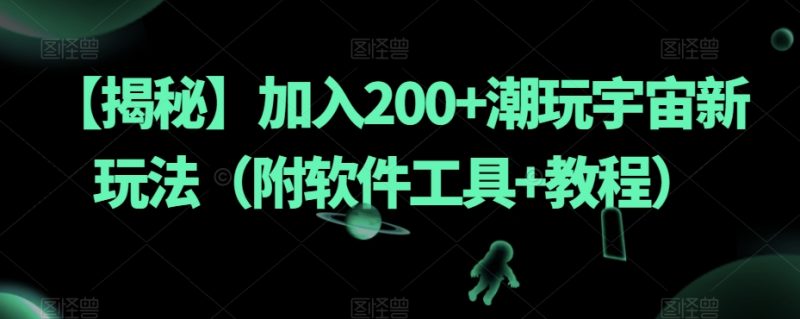 【揭秘】加入200+潮玩宇宙新玩法(附软件工具+教程)-虚拟资源库