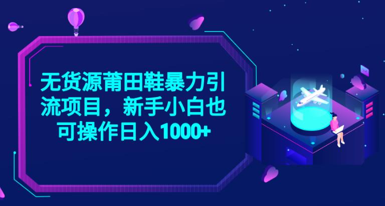 2023无货源莆田鞋暴力引流项目，新手小白也可实操日入1000+【揭秘】-虚拟资源库