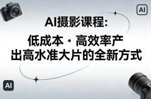 AI摄影课程，低成本高效率产出高水准大片的全新方式-虚拟资源库