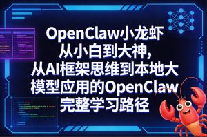 OpenClaw小龙虾从小白到大神,从AI框架思维到本地大模型应用的OpenClaw完整学习路径-虚拟资源库