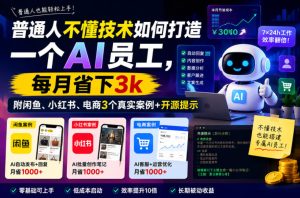 普通人不懂技术如何打造一个AI员工,每月省下3k,附闲鱼、小红书、电商3个真实案例+开源提示【文档】-虚拟资源库