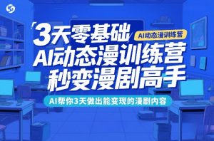 3天零基础AI动态漫训练营,秒变漫剧高手,AI帮你3天做出能变现的漫剧内容-虚拟资源库