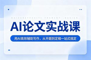 AI论文实战课:用AI高效辅助写作,从开题到定稿一站式搞定-虚拟资源库