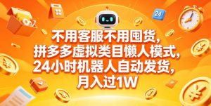 不用客服不用囤货,拼多多虚拟类目懒人模式,24小时机器人自动发货,月入过1W【揭秘】-虚拟资源库