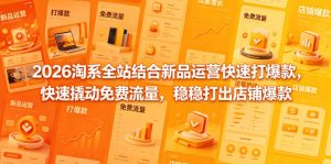 2026淘系全站结合新品运营快速打爆款,快速撬动免费流量,稳稳打出店铺爆款(更新5月12日)-虚拟资源库