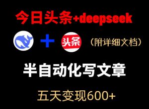 今日头条项目新玩法，deepseek半自动出文章，五天变现6张+-虚拟资源库