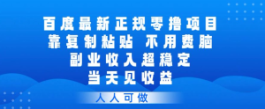 百度最新正规零撸项目，靠复制粘贴，不用费脑，副业收入超稳定，当天见收益，人人可做【揭秘】-虚拟资源库