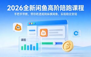 2026全新闲鱼高阶陪跑课程,手把手带教,带你吃透规则纵横闲鱼,实现稳定变现-虚拟资源库