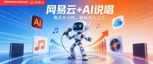 网易云+AI说唱,每天半小时,AI内容创作+流量变现,轻松月入1W-虚拟资源库