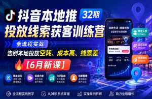 抖音本地推投放线索获客训练营32期，全流程实战，告别本地投放空耗、成本高、线索差【6月新课】-虚拟资源库