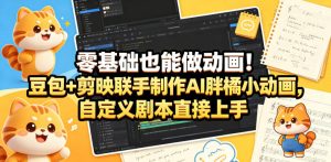 零基础也能做动画!豆包+剪映联手制作AI胖橘小动画,自定义剧本直接上手-虚拟资源库