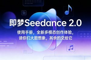 即梦Seedance 2.0使用手册,全新多模态创作体验,请你们大胆想象,其余的交给它-虚拟资源库
