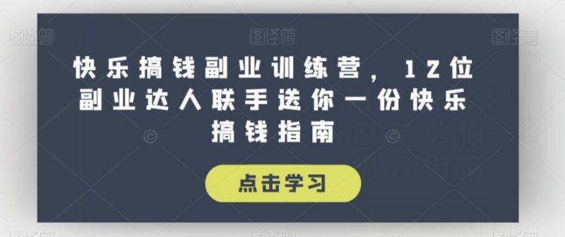 快乐搞钱副业训练营,12位副业达人联手送你一份快乐搞钱指南-虚拟资源库