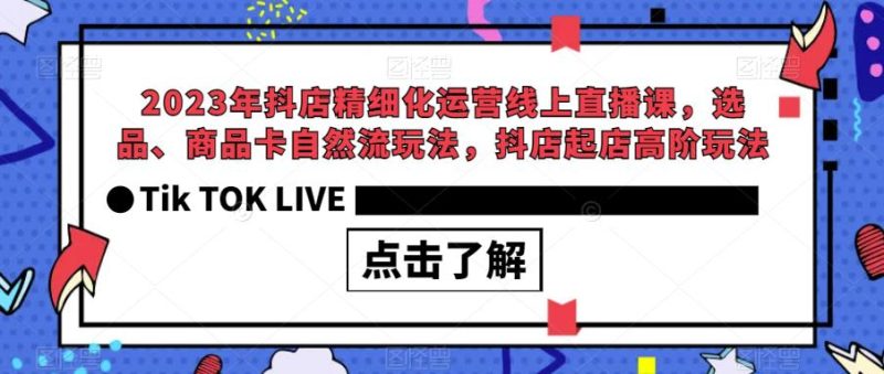 2023年抖店精细化运营线上直播课，选品、商品卡自然流玩法，抖店起店高阶玩法-虚拟资源库