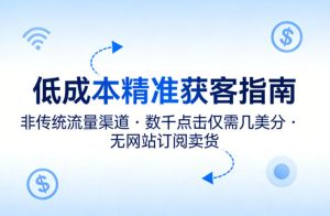 低成本精准获客指南,用非传统流量渠道,实现数千点击仅需几美分,不用网站也能搞订阅卖货-虚拟资源库