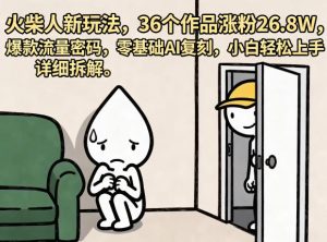 火柴人新玩法,36个作品涨粉26.8W,爆款流量密码,零基础AI复刻,小白轻松上手,详细拆解-虚拟资源库