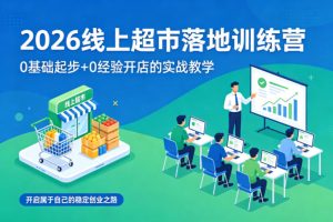 2026线上超市落地训练营，0基础起步+0经验开店的实战教学，开启属于自己的稳定创业之路-虚拟资源库