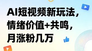 AI短视频新玩法，情绪价值+共鸣，月涨粉几万-虚拟资源库