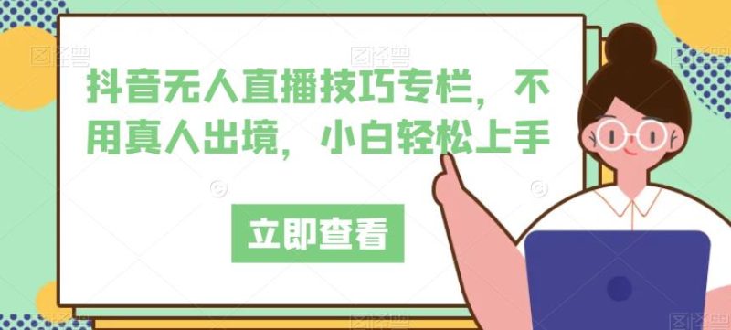 抖音无人直播技巧专栏,不用真人出境,小白轻松上手-虚拟资源库