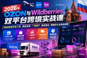 2026年OZON与Wildberries双平台跨境实战课，俄系跨境开店入驻、选品运营、广告投产、物流售后、数据优化全落地课程-虚拟资源库