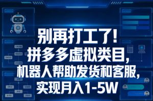 别再打工了!拼多多虚拟类目,机器人帮助发货和客服,实现月入1‑5W【揭秘】-虚拟资源库