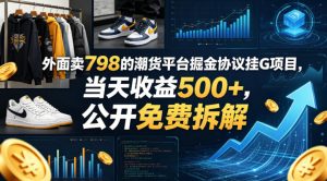 外面卖798的潮货平台掘金协议挂G项目,当天收益500+,公开免费拆解【揭秘】-虚拟资源库