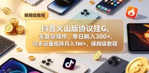 抖音火山版协议挂G,无复杂操作,单日躺入300+,可多设备矩阵月入1W+,保姆级教程【揭秘】-虚拟资源库