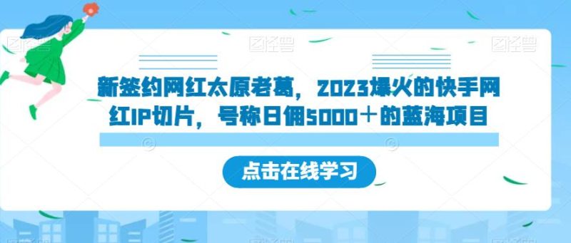 新签约网红太原老葛,2023爆火的快手网红IP切片,号称日佣5000+的蓝海项目【揭秘】-虚拟资源库