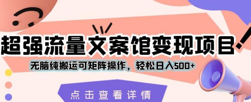 超强流量文案馆变现项目,无脑纯搬运可矩阵操作,轻松日入500+【揭秘】-虚拟资源库