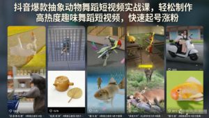 抖音爆款抽象动物舞蹈短视频实战课,轻松制作高热度趣味舞蹈短视频,快速起号涨粉-虚拟资源库