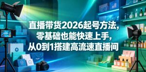 直播带货2026起号方法,零基础也能快速上手,从0到1搭建高流速直播间-虚拟资源库