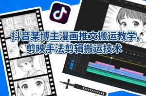 抖音某博主漫画推文搬运教学,剪映手法剪辑搬运技术-虚拟资源库