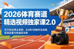 2026体育赛道精选视频独家课2.0,百万粉丝博主亲授:从0到1的制作全流程,实现流量与收益双丰收-虚拟资源库